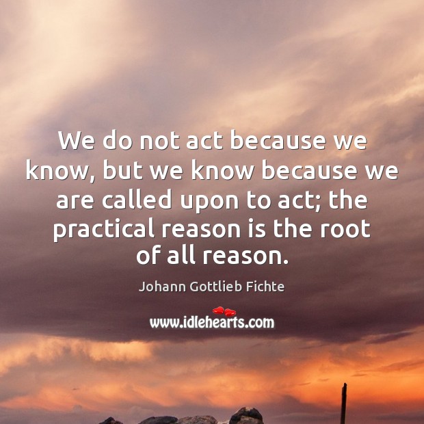 We do not act because we know, but we know because we Image