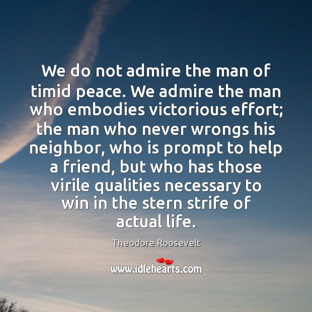 We do not admire the man of timid peace. We admire the Theodore Roosevelt Picture Quote