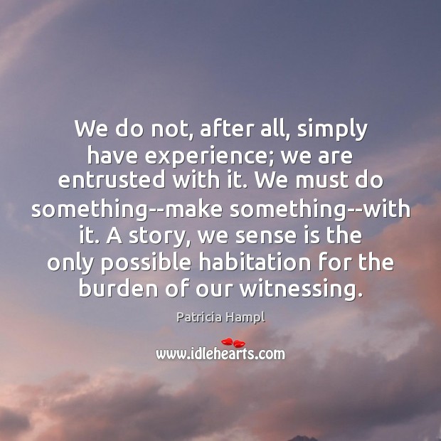 We do not, after all, simply have experience; we are entrusted with Patricia Hampl Picture Quote