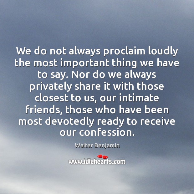 We do not always proclaim loudly the most important thing we have Walter Benjamin Picture Quote