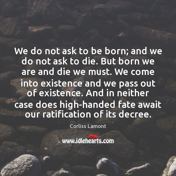 We do not ask to be born; and we do not ask Corliss Lamont Picture Quote