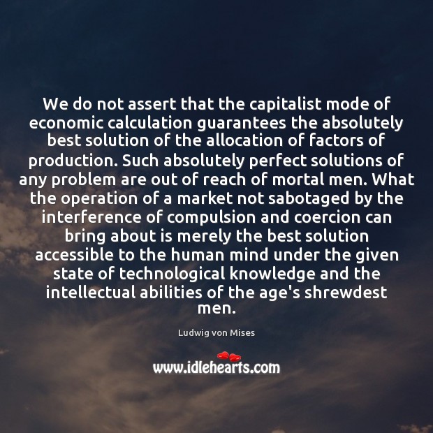 We do not assert that the capitalist mode of economic calculation guarantees Ludwig von Mises Picture Quote