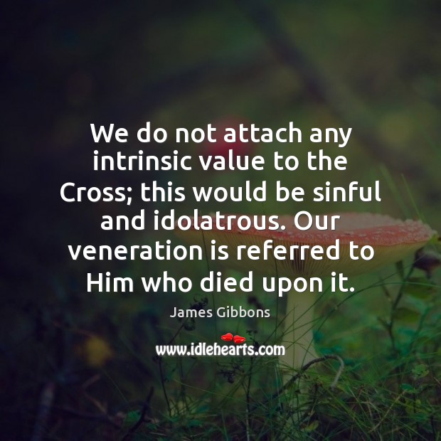 We do not attach any intrinsic value to the Cross; this would Image