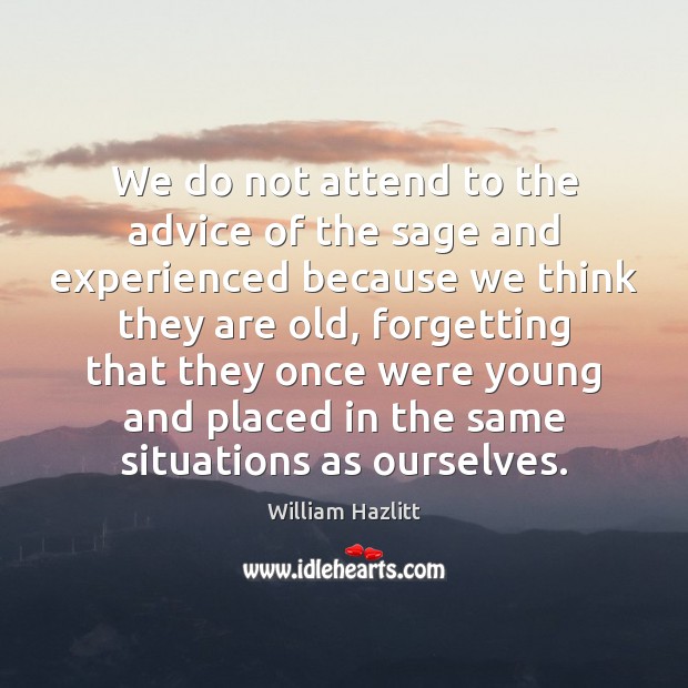 We do not attend to the advice of the sage and experienced William Hazlitt Picture Quote