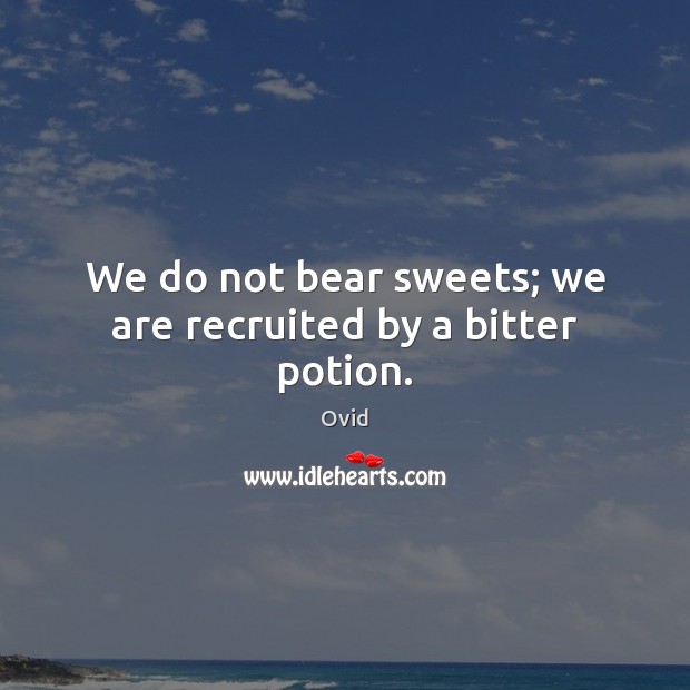 We do not bear sweets; we are recruited by a bitter potion. Ovid Picture Quote