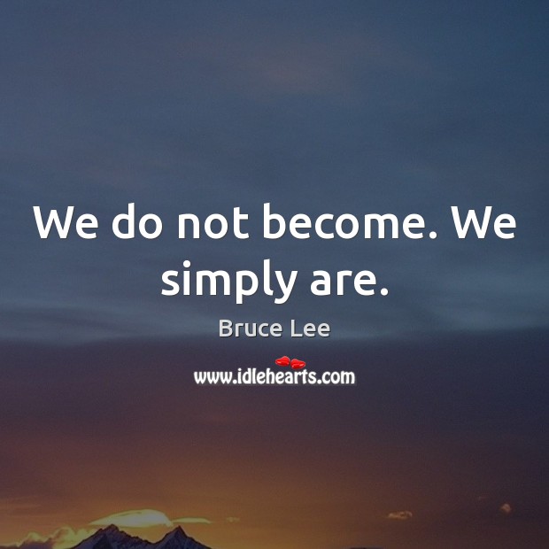 We do not become. We simply are. Bruce Lee Picture Quote