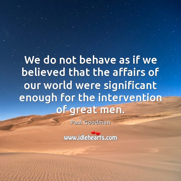 We do not behave as if we believed that the affairs of Paul Goodman Picture Quote