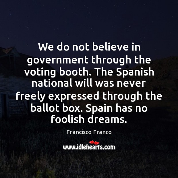 We do not believe in government through the voting booth. The Spanish Francisco Franco Picture Quote