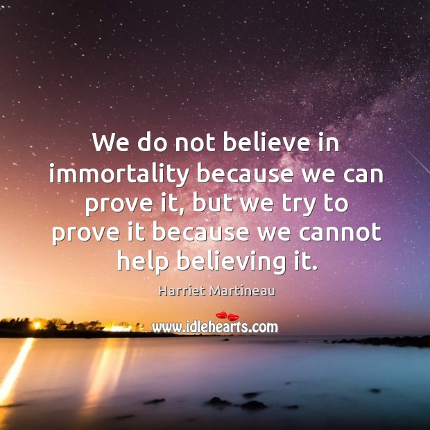 We do not believe in immortality because we can prove it, but we try to prove it because we cannot help believing it. Image