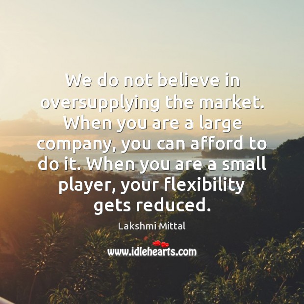 We do not believe in oversupplying the market. When you are a Lakshmi Mittal Picture Quote