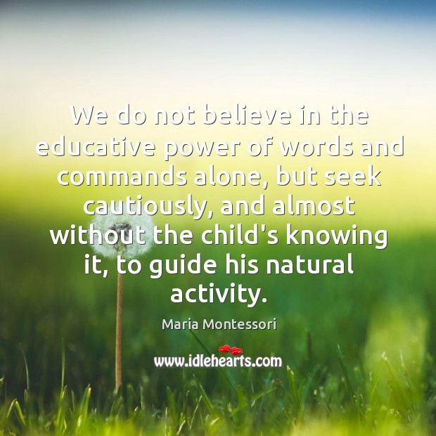 We do not believe in the educative power of words and commands Image