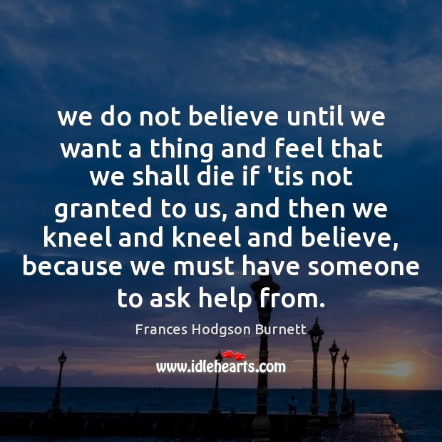 We do not believe until we want a thing and feel that Frances Hodgson Burnett Picture Quote