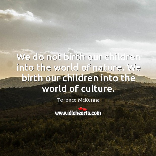 We do not birth our children into the world of nature. We Image