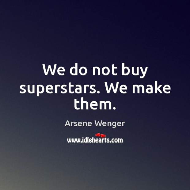 We do not buy superstars. We make them. Arsene Wenger Picture Quote