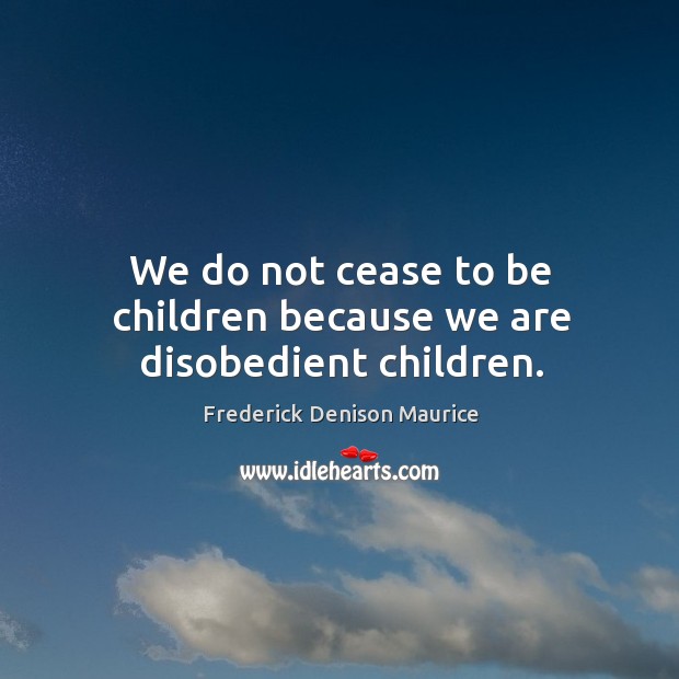 We do not cease to be children because we are disobedient children. Image