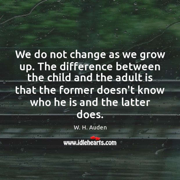 We do not change as we grow up. The difference between the W. H. Auden Picture Quote