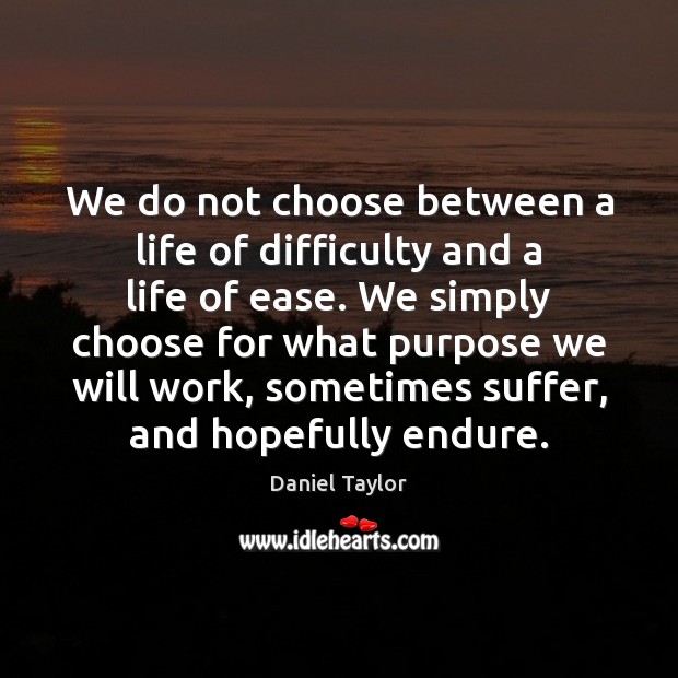 We do not choose between a life of difficulty and a life Image