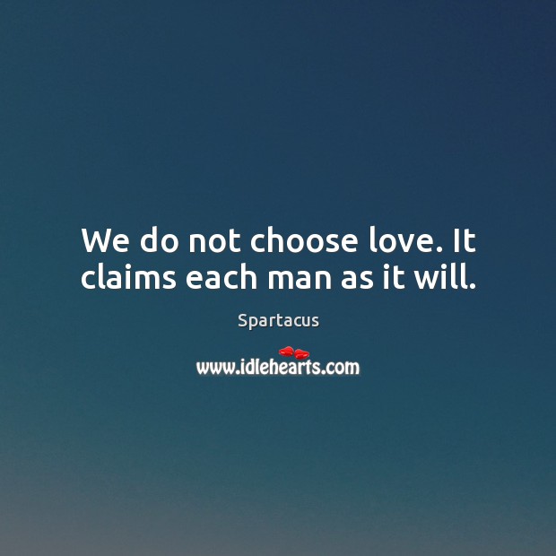 We do not choose love. It claims each man as it will. Spartacus Picture Quote