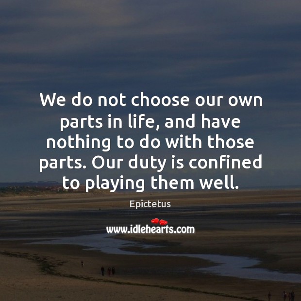 We do not choose our own parts in life, and have nothing Epictetus Picture Quote