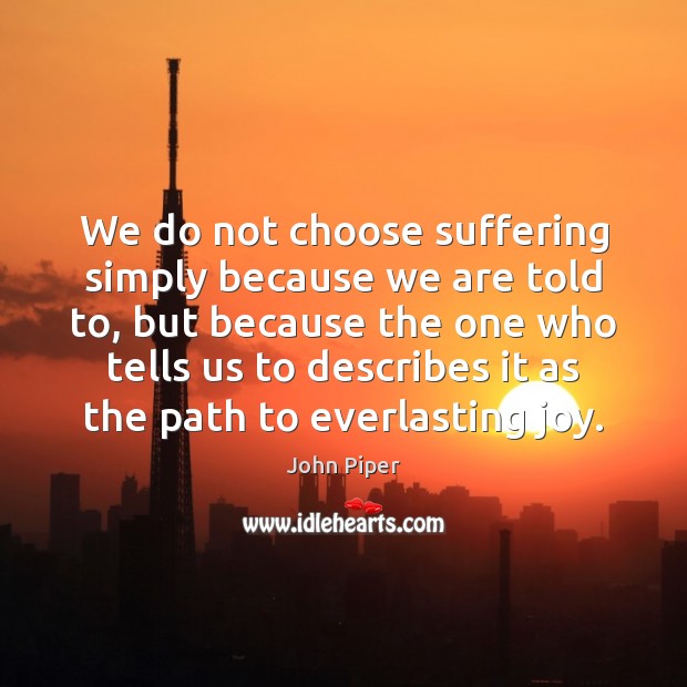 We do not choose suffering simply because we are told to, but John Piper Picture Quote