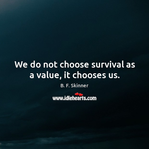 We do not choose survival as a value, it chooses us. B. F. Skinner Picture Quote