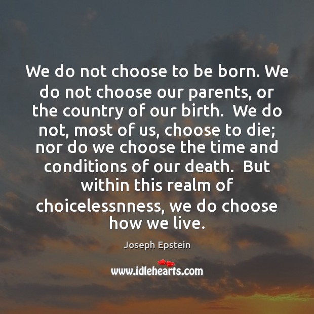 We do not choose to be born. We do not choose our Joseph Epstein Picture Quote