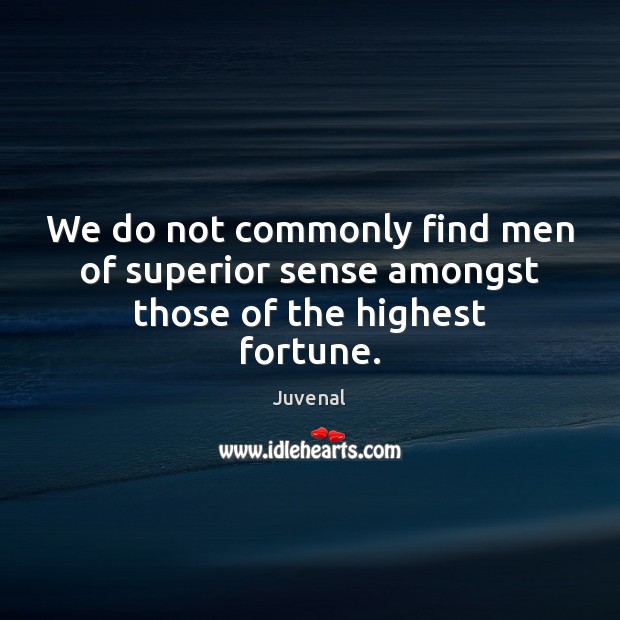 We do not commonly find men of superior sense amongst those of the highest fortune. Image