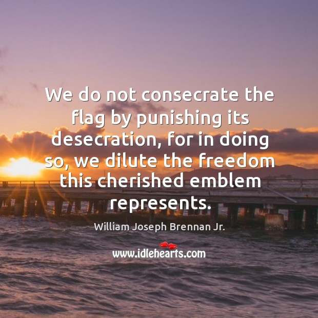 We do not consecrate the flag by punishing its desecration, for in doing so William Joseph Brennan Jr. Picture Quote
