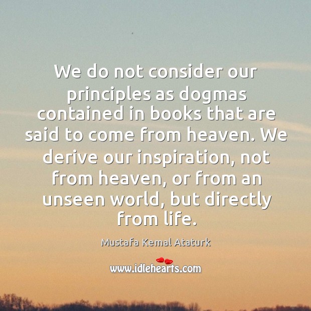 We do not consider our principles as dogmas contained in books that Mustafa Kemal Ataturk Picture Quote
