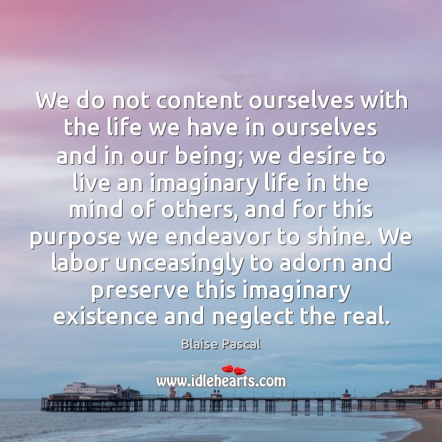 We do not content ourselves with the life we have in ourselves Blaise Pascal Picture Quote