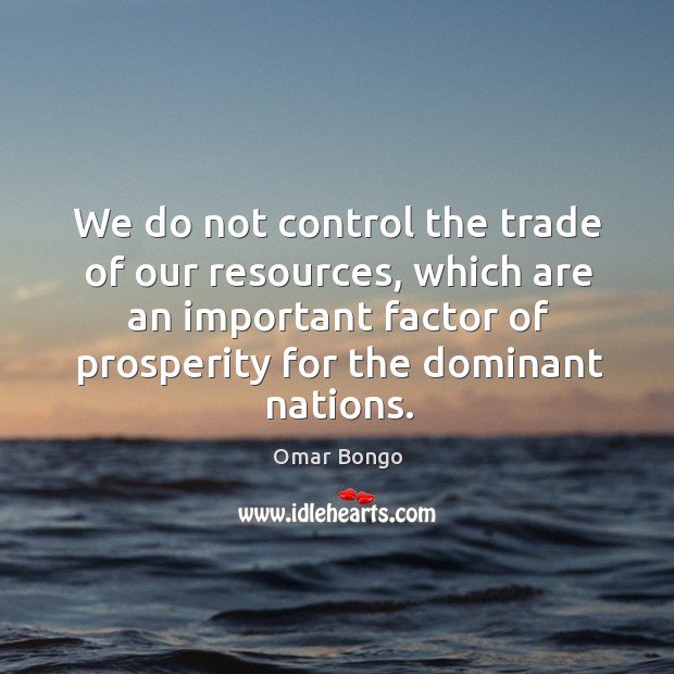 We do not control the trade of our resources, which are an Image