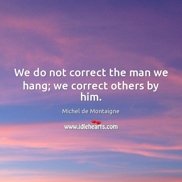 We do not correct the man we hang; we correct others by him. Image