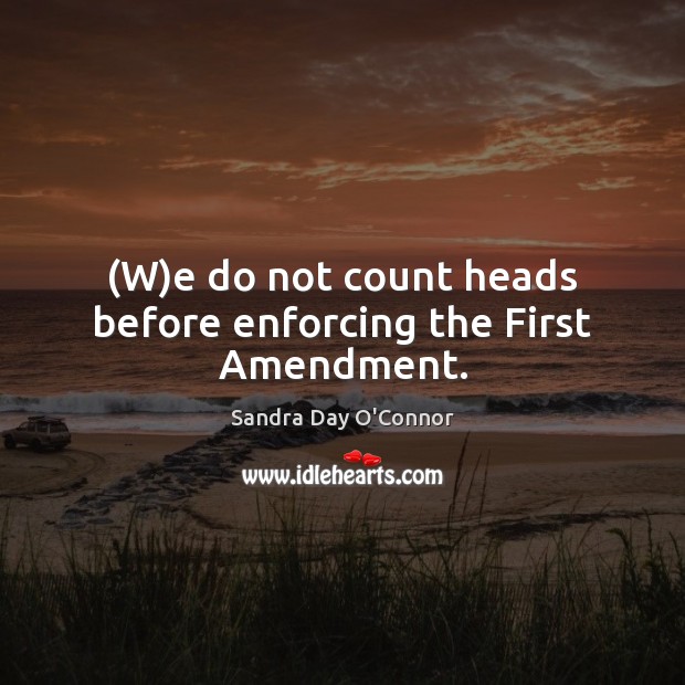 (W)e do not count heads before enforcing the First Amendment. Sandra Day O’Connor Picture Quote
