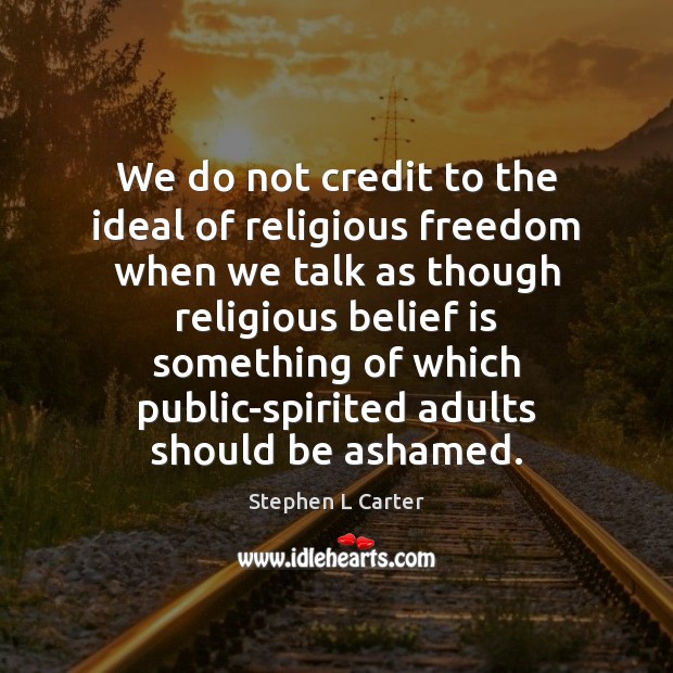 We do not credit to the ideal of religious freedom when we Image