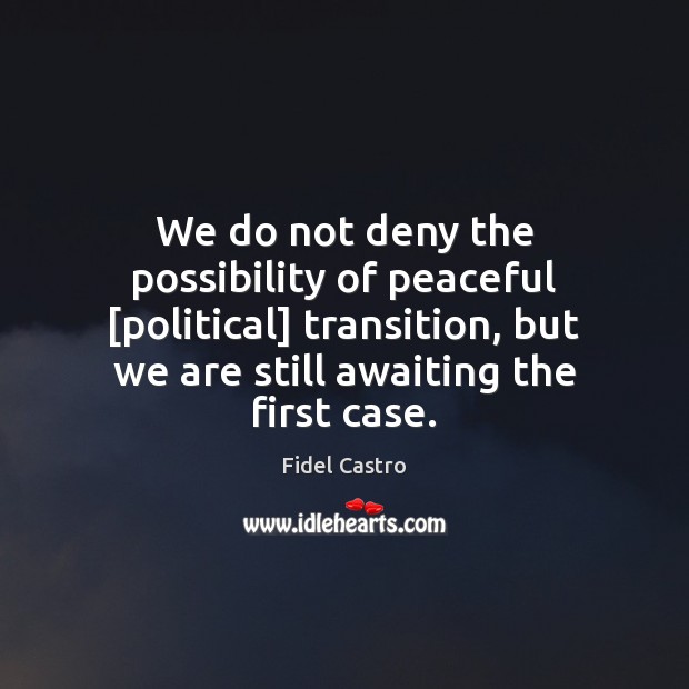We do not deny the possibility of peaceful [political] transition, but we Fidel Castro Picture Quote