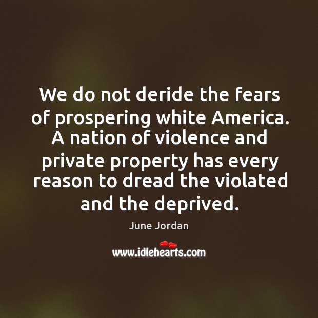 We do not deride the fears of prospering white america. June Jordan Picture Quote