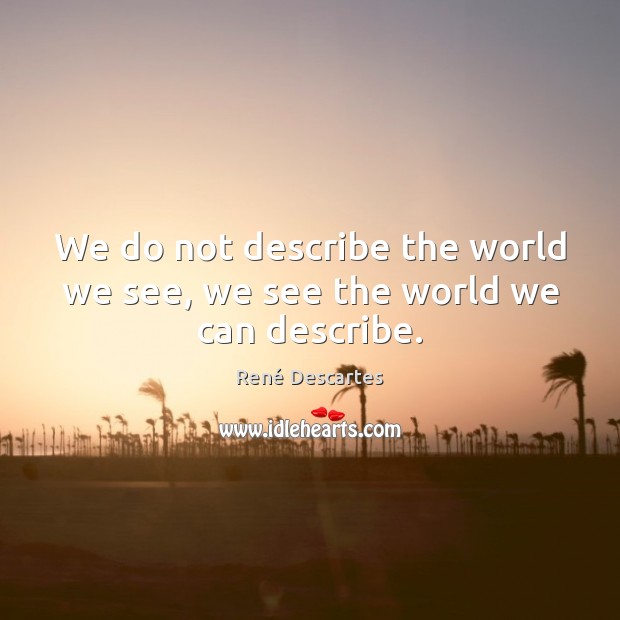 We do not describe the world we see, we see the world we can describe. Image