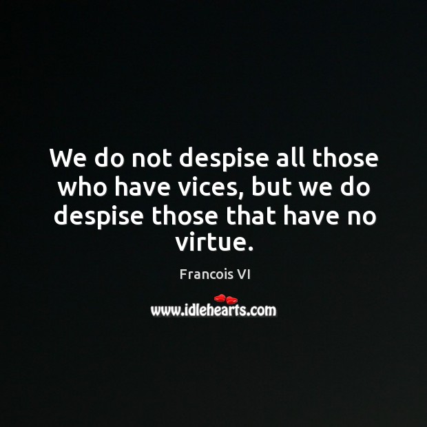 We do not despise all those who have vices, but we do despise those that have no virtue. Duc De La Rochefoucauld Picture Quote
