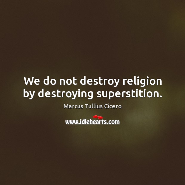 We do not destroy religion by destroying superstition. Marcus Tullius Cicero Picture Quote