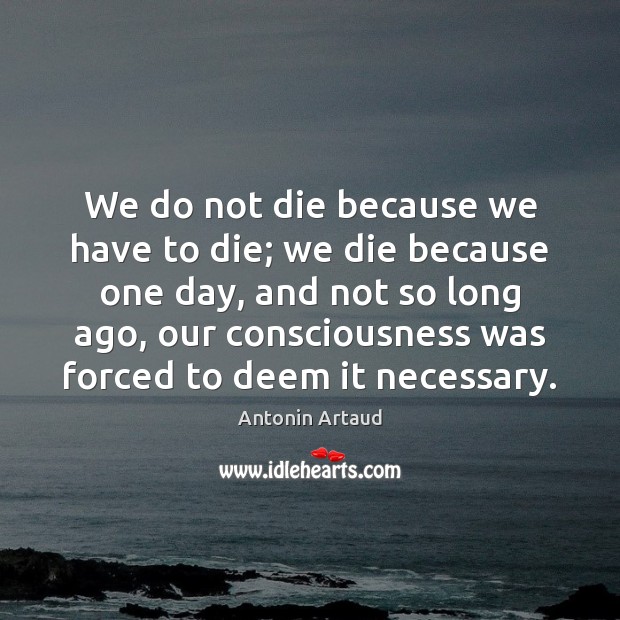 We do not die because we have to die; we die because Antonin Artaud Picture Quote