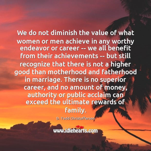 We do not diminish the value of what women or men achieve D. Todd Christofferson Picture Quote
