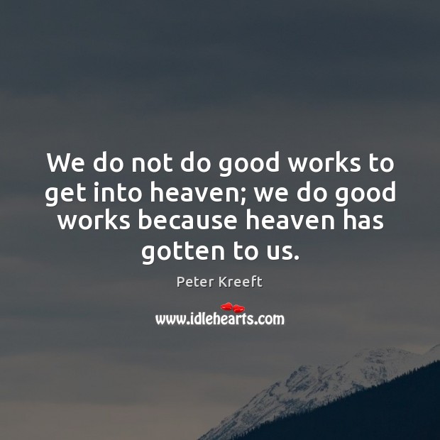 We do not do good works to get into heaven; we do Peter Kreeft Picture Quote