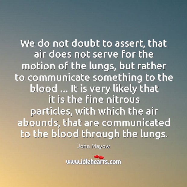 We do not doubt to assert, that air does not serve for John Mayow Picture Quote