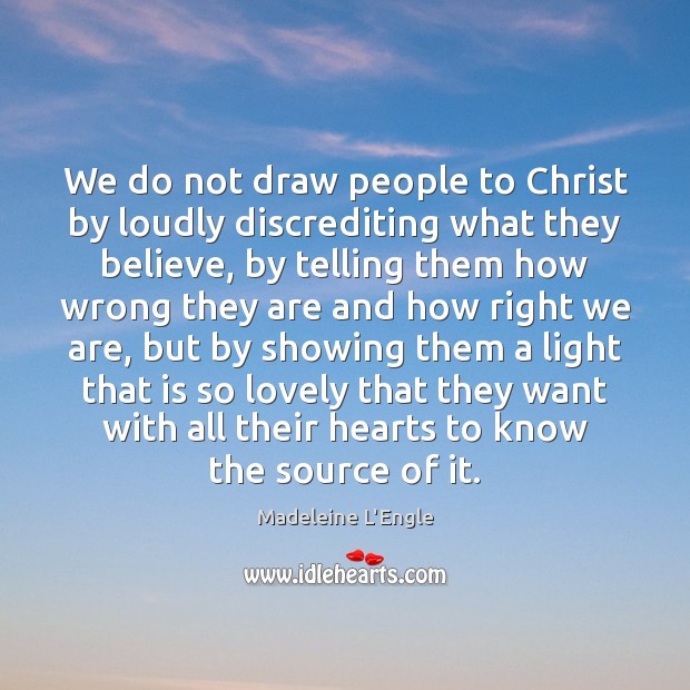 We do not draw people to Christ by loudly discrediting what they Madeleine L’Engle Picture Quote