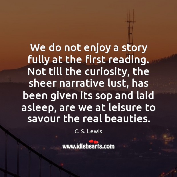 We do not enjoy a story fully at the first reading. Not 