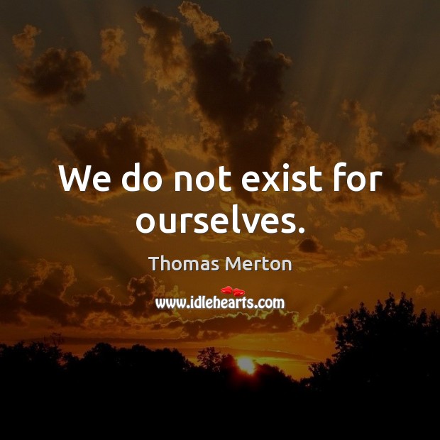 We do not exist for ourselves. Image