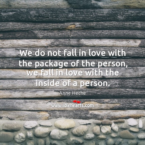 We do not fall in love with the package of the person, we fall in love with the inside of a person. Anne Heche Picture Quote
