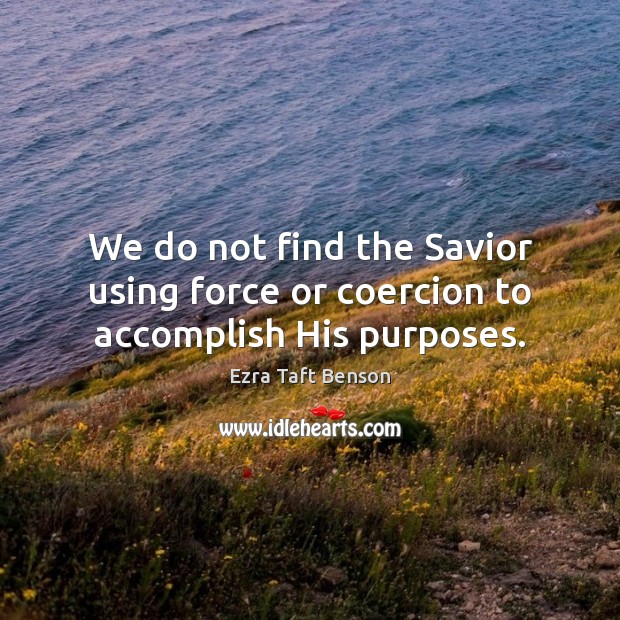 We do not find the Savior using force or coercion to accomplish His purposes. Image