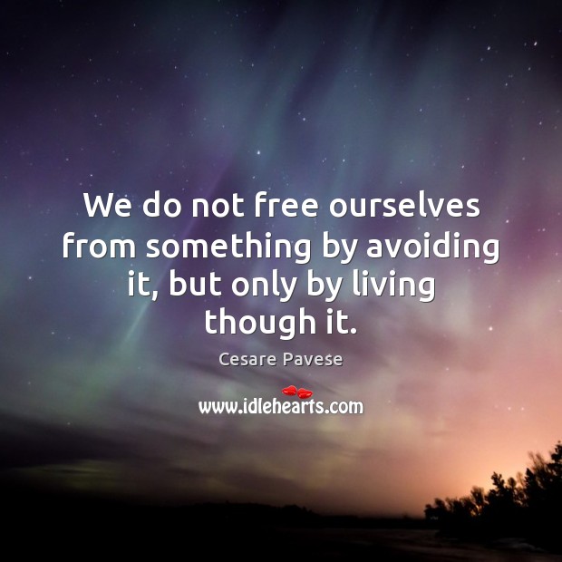 We do not free ourselves from something by avoiding it, but only by living though it. Cesare Pavese Picture Quote