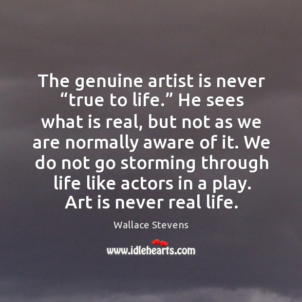 We do not go storming through life like actors in a play. Art is never real life. Wallace Stevens Picture Quote
